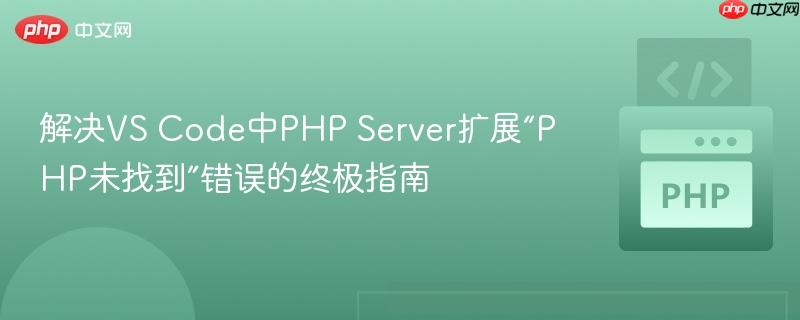 解决VS Code中PHP Server扩展“PHP未找到”错误的终极指南