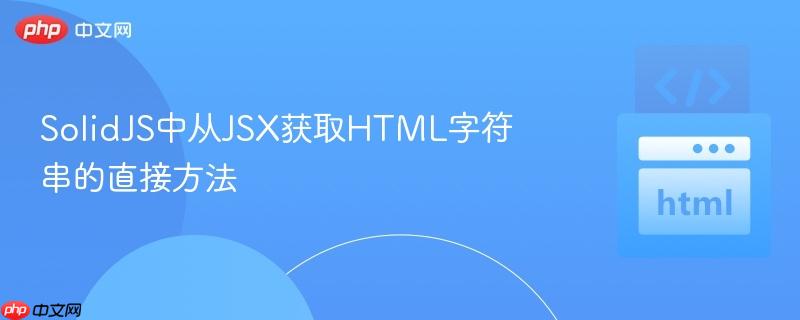 SolidJS中从JSX获取HTML字符串的直接方法