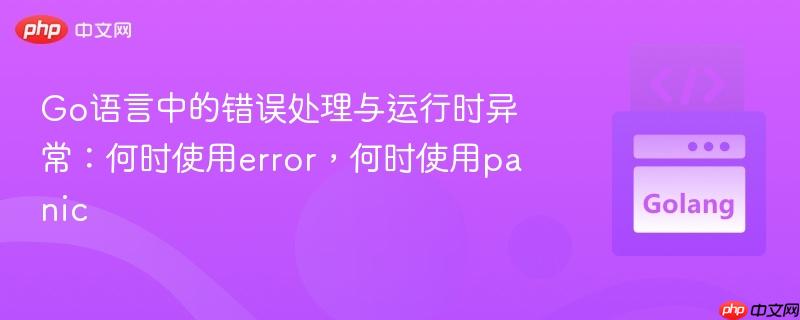 Go语言中的错误处理与运行时异常：何时使用error，何时使用panic