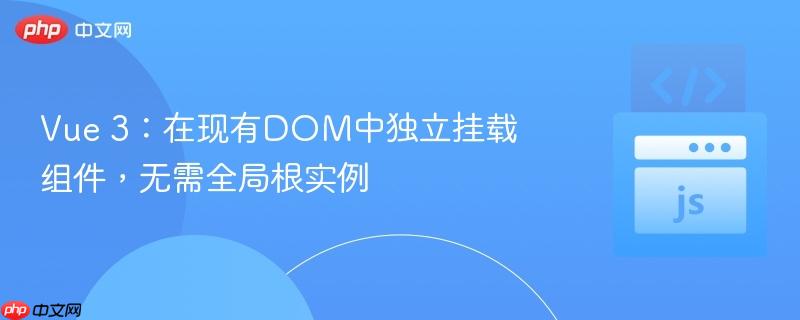 Vue 3：在现有DOM中独立挂载组件，无需全局根实例