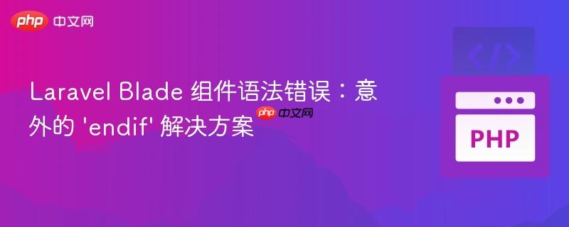 Laravel Blade 组件语法错误：意外的 ‘endif’ 解决方案