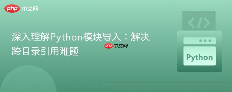 深入理解Python模块导入：解决跨目录引用难题