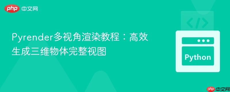 Pyrender多视角渲染教程：高效生成三维物体完整视图