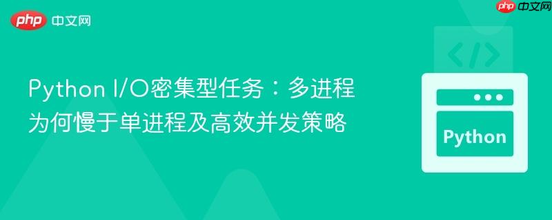 Python I/O密集型任务：多进程为何慢于单进程及高效并发策略