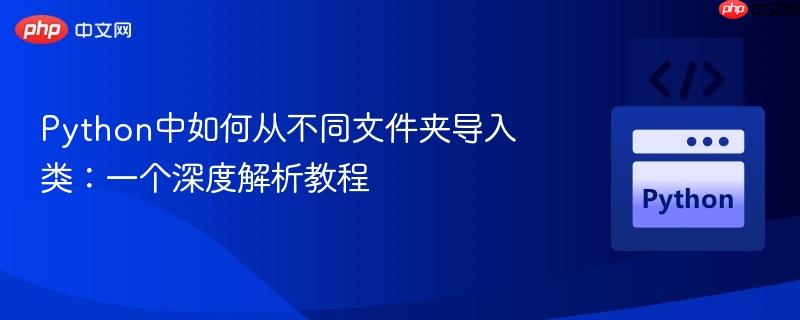 Python中如何从不同文件夹导入类：一个深度解析教程