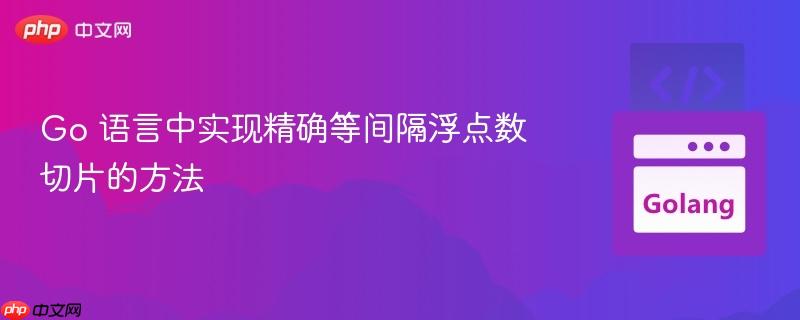 Go 语言中实现精确等间隔浮点数切片的方法