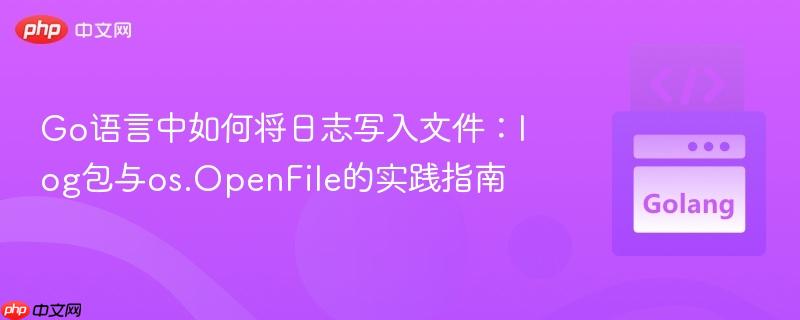 Go语言中如何将日志写入文件：log包与os.OpenFile的实践指南
