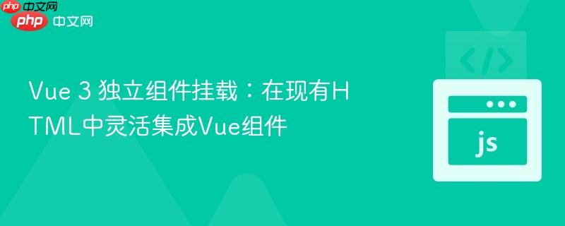 Vue 3 独立组件挂载：在现有HTML中灵活集成Vue组件