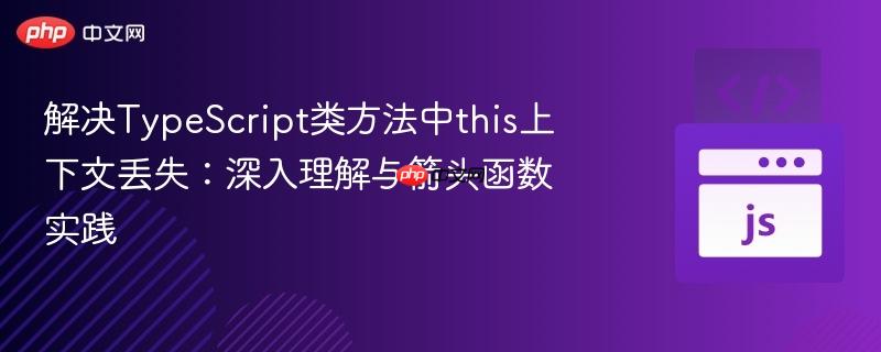解决TypeScript类方法中this上下文丢失：深入理解与箭头函数实践