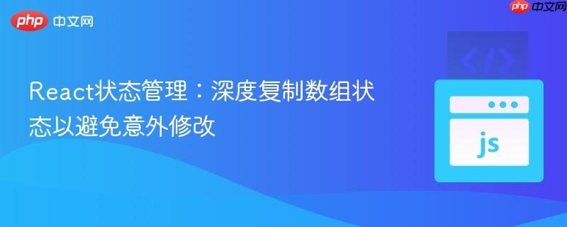 React状态管理：深度复制数组状态以避免意外修改
