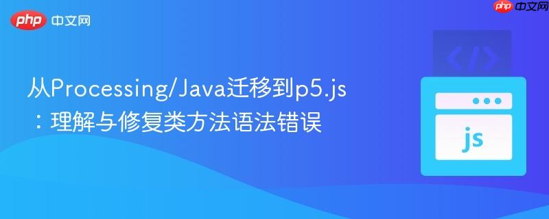 从Processing/Java迁移到p5.js：理解与修复类方法语法错误