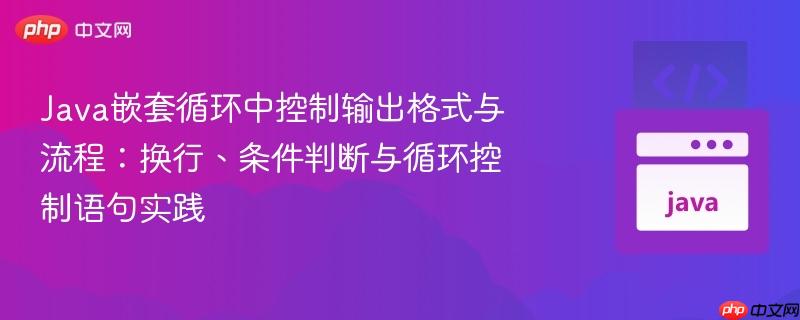 Java嵌套循环中控制输出格式与流程：换行、条件判断与循环控制语句实践