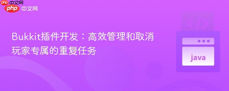 Bukkit插件开发：高效管理和取消玩家专属的重复任务