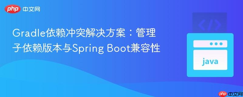 Gradle依赖冲突解决方案：管理子依赖版本与Spring Boot兼容性