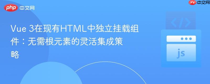 Vue 3在现有HTML中独立挂载组件：无需根元素的灵活集成策略