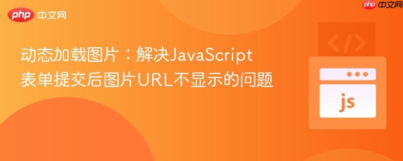 动态加载图片：解决JavaScript表单提交后图片URL不显示的问题