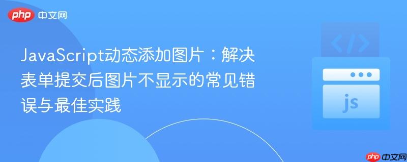 JavaScript动态添加图片：解决表单提交后图片不显示的常见错误与最佳实践