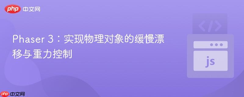 Phaser 3：实现物理对象的缓慢漂移与重力控制