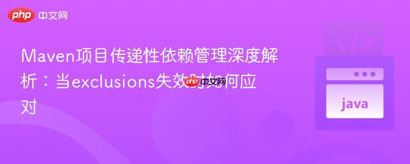 Maven项目传递性依赖管理深度解析：当exclusions失效时如何应对