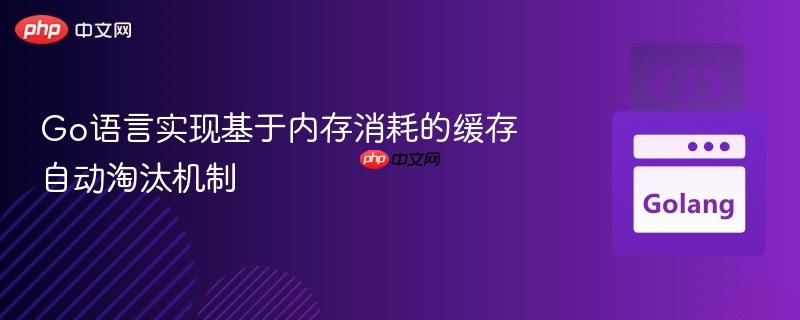 Go语言实现基于内存消耗的缓存自动淘汰机制