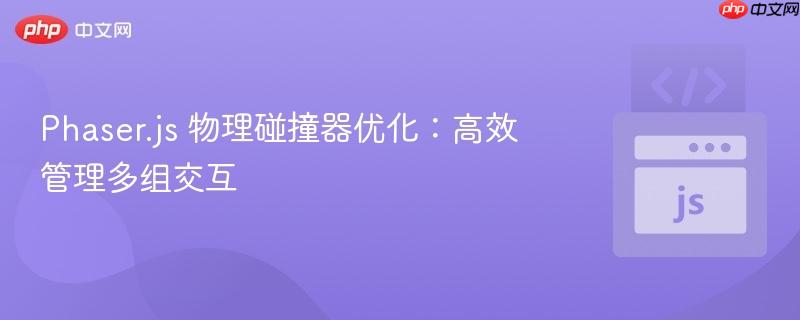 Phaser.js 物理碰撞器优化：高效管理多组交互