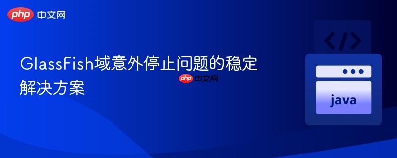 GlassFish域意外停止问题的稳定解决方案
