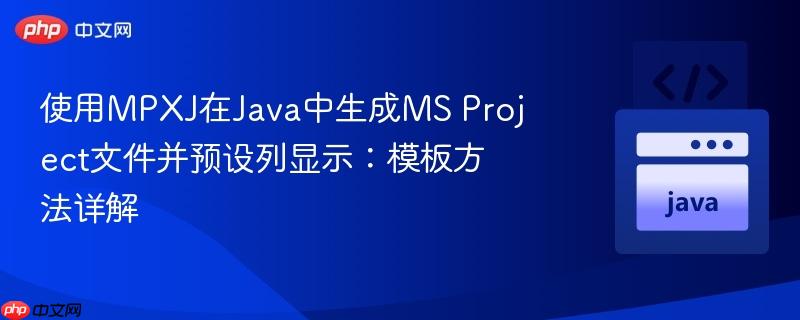 使用MPXJ在Java中生成MS Project文件并预设列显示：模板方法详解