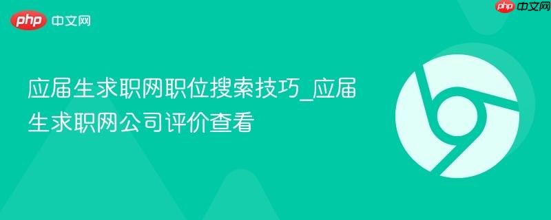 应届生求职网职位搜索技巧_应届生求职网公司评价查看