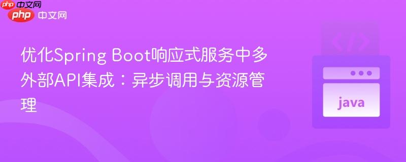 优化Spring Boot响应式服务中多外部API集成：异步调用与资源管理