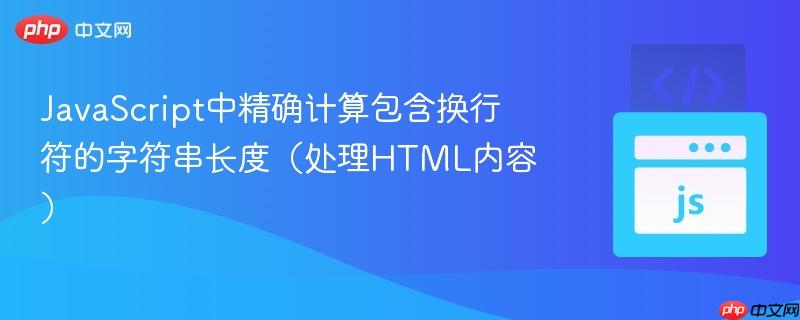 JavaScript中精确计算包含换行符的字符串长度（处理HTML内容）
