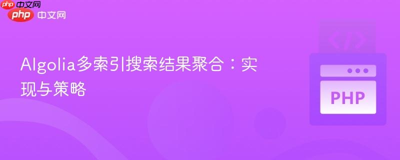 Algolia多索引搜索结果聚合：实现与策略