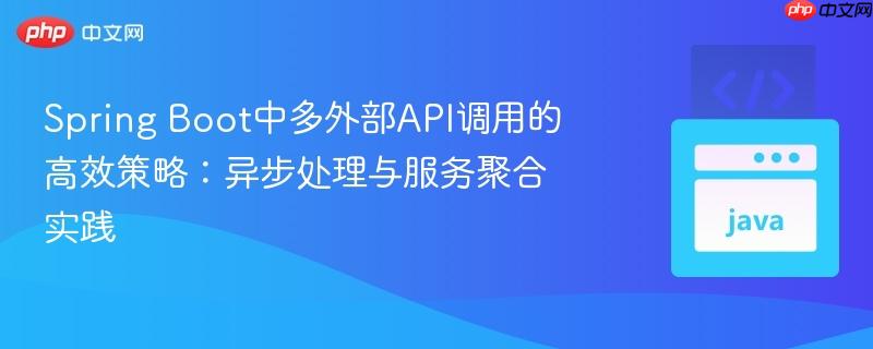 Spring Boot中多外部API调用的高效策略：异步处理与服务聚合实践