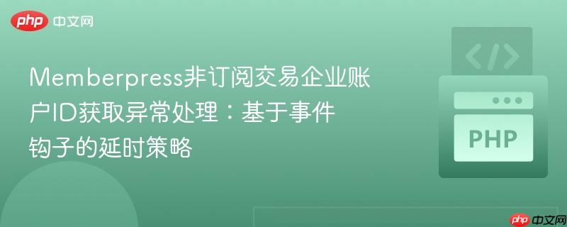 memberpress非订阅交易企业账户id获取异常处理：基于事件钩子的延时策略