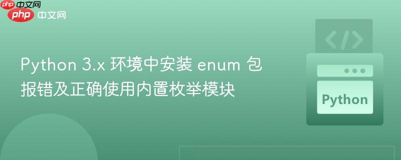 Python 3.x 环境中安装 enum 包报错及正确使用内置枚举模块