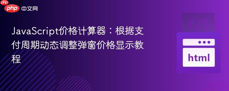 JavaScript价格计算器：根据支付周期动态调整弹窗价格显示教程