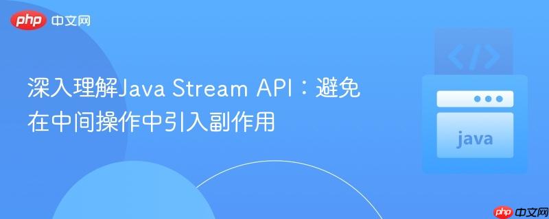 深入理解Java Stream API：避免在中间操作中引入副作用