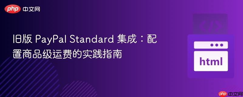 旧版 PayPal Standard 集成：配置商品级运费的实践指南