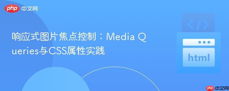 响应式图片焦点控制：Media Queries与CSS属性实践