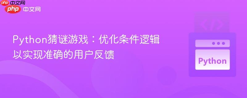 Python猜谜游戏：优化条件逻辑以实现准确的用户反馈