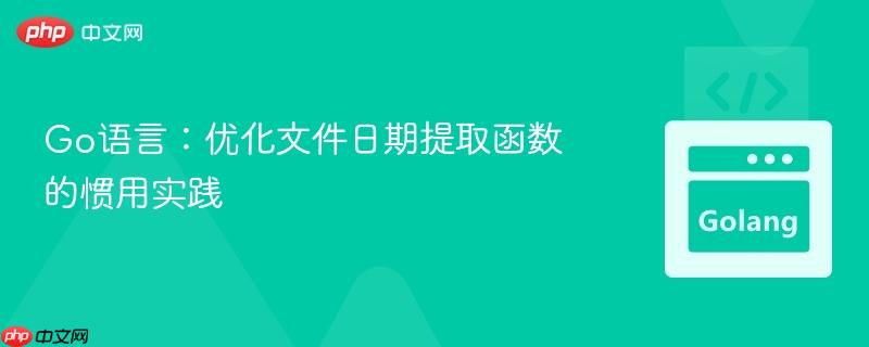 Go语言：优化文件日期提取函数的惯用实践