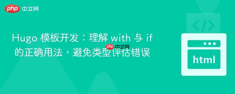 Hugo 模板开发：理解 with 与 if 的正确用法，避免类型评估错误