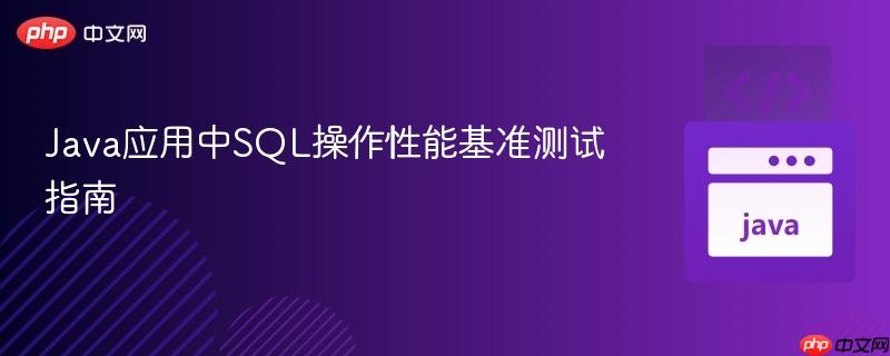 Java应用中SQL操作性能基准测试指南