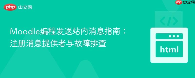 Moodle编程发送站内消息指南：注册消息提供者与故障排查
