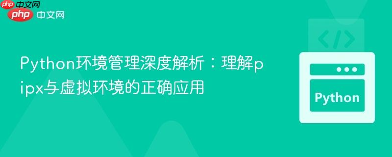 Python环境管理深度解析：理解pipx与虚拟环境的正确应用