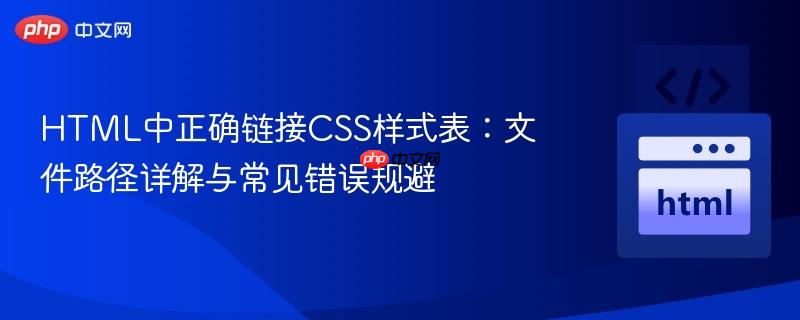 HTML中正确链接CSS样式表：文件路径详解与常见错误规避