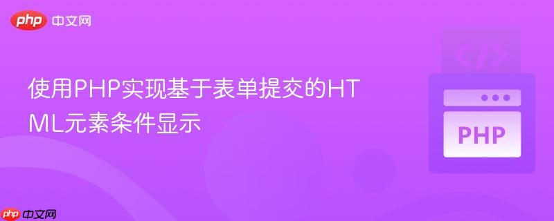 使用PHP实现基于表单提交的HTML元素条件显示