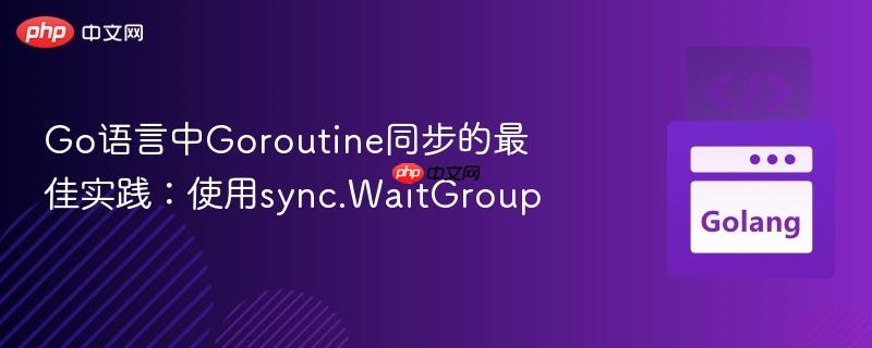 go语言中goroutine同步的最佳实践：使用sync.waitgroup