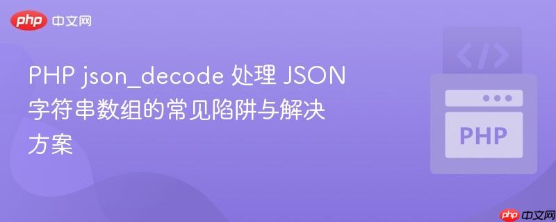 PHP json_decode 处理 JSON 字符串数组的常见陷阱与解决方案