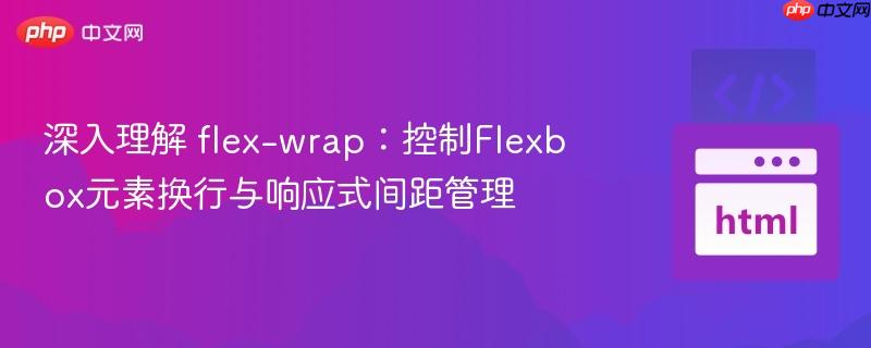 深入理解 flex-wrap：控制Flexbox元素换行与响应式间距管理