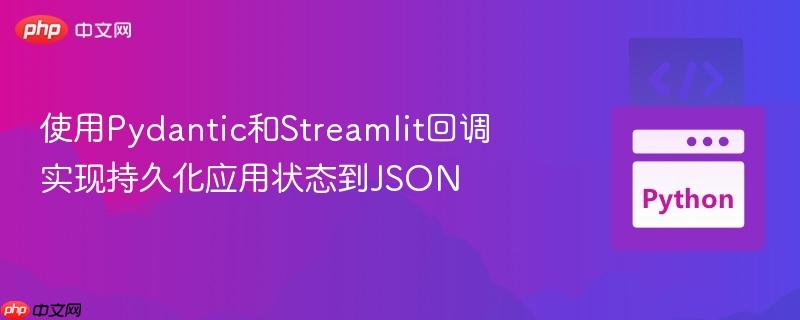 使用Pydantic和Streamlit回调实现持久化应用状态到JSON